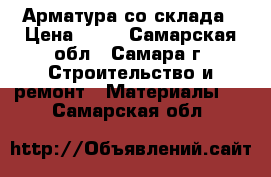 Арматура со склада › Цена ­ 35 - Самарская обл., Самара г. Строительство и ремонт » Материалы   . Самарская обл.